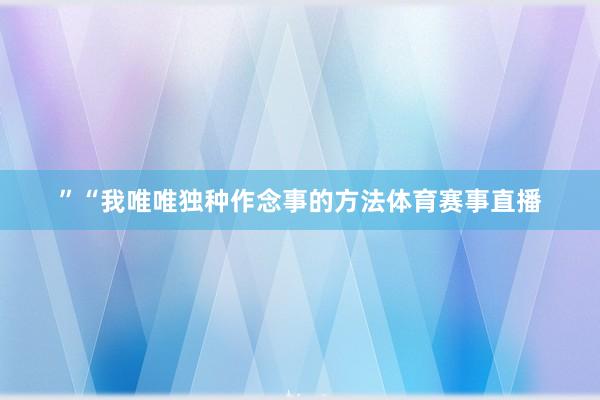 ”“我唯唯独种作念事的方法体育赛事直播