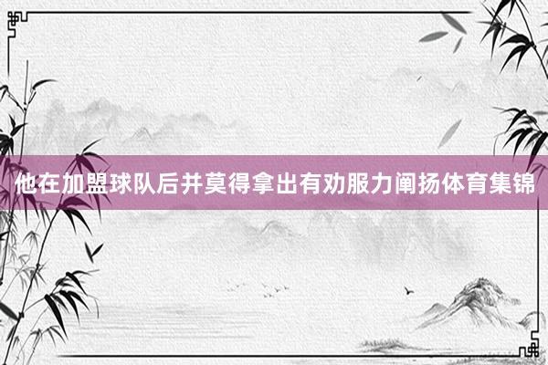 他在加盟球队后并莫得拿出有劝服力阐扬体育集锦