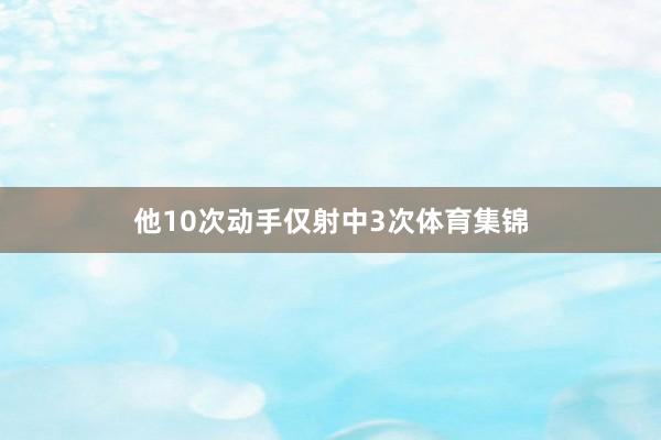 他10次动手仅射中3次体育集锦