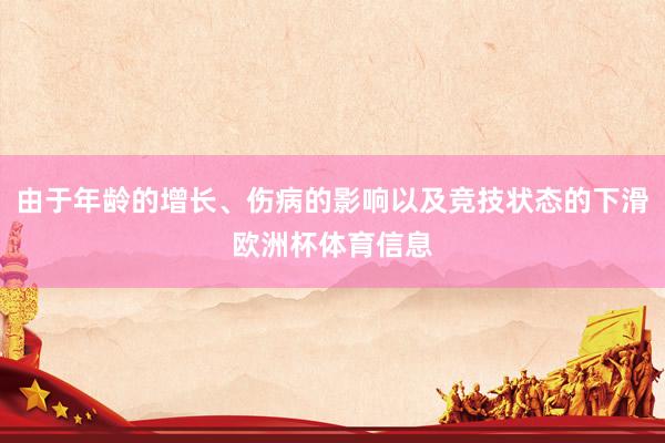 由于年龄的增长、伤病的影响以及竞技状态的下滑欧洲杯体育信息