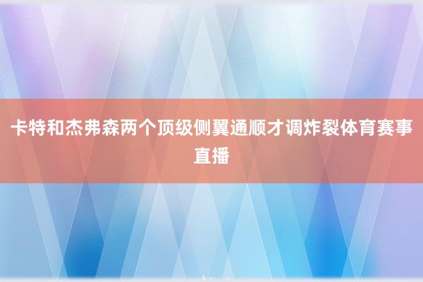 卡特和杰弗森两个顶级侧翼通顺才调炸裂体育赛事直播