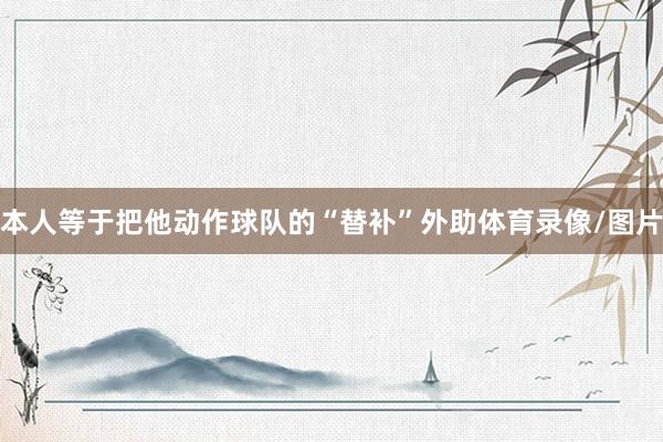本人等于把他动作球队的“替补”外助体育录像/图片