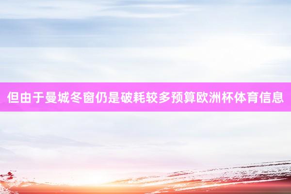 但由于曼城冬窗仍是破耗较多预算欧洲杯体育信息