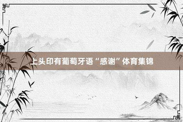 上头印有葡萄牙语“感谢”体育集锦