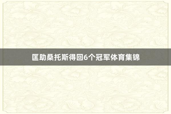 匡助桑托斯得回6个冠军体育集锦