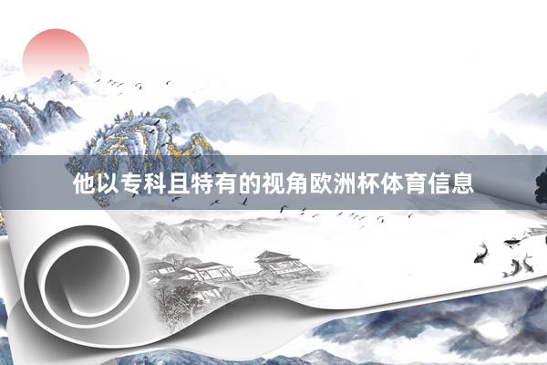 他以专科且特有的视角欧洲杯体育信息