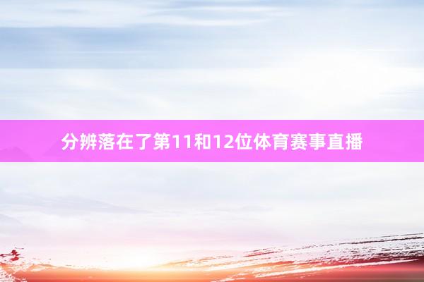分辨落在了第11和12位体育赛事直播