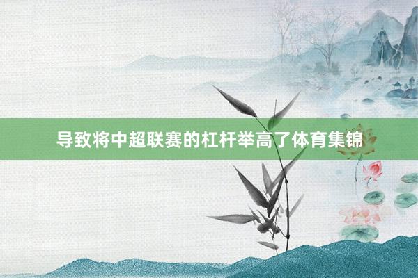 导致将中超联赛的杠杆举高了体育集锦