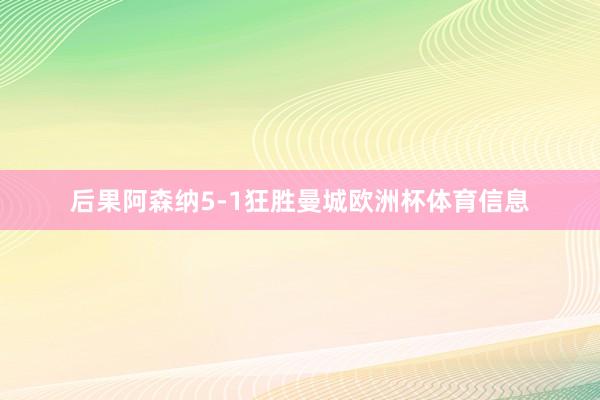 后果阿森纳5-1狂胜曼城欧洲杯体育信息