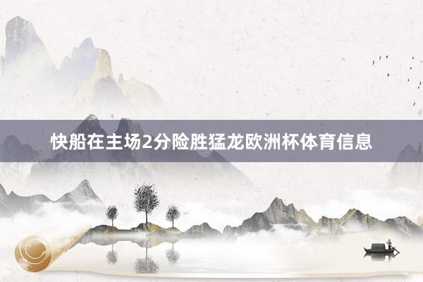 快船在主场2分险胜猛龙欧洲杯体育信息