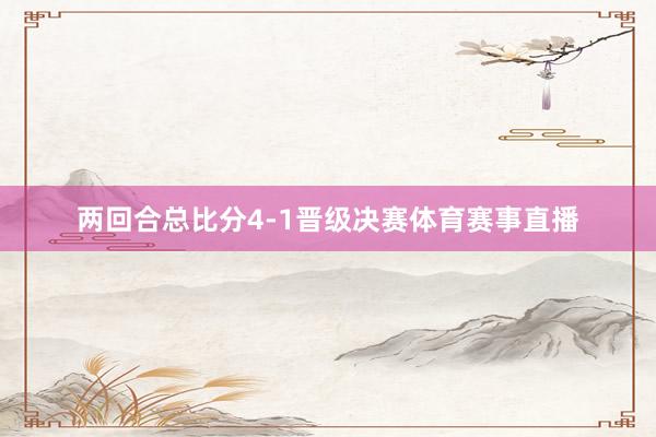 两回合总比分4-1晋级决赛体育赛事直播