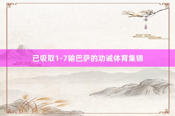 已吸取1-7输巴萨的劝诫体育集锦