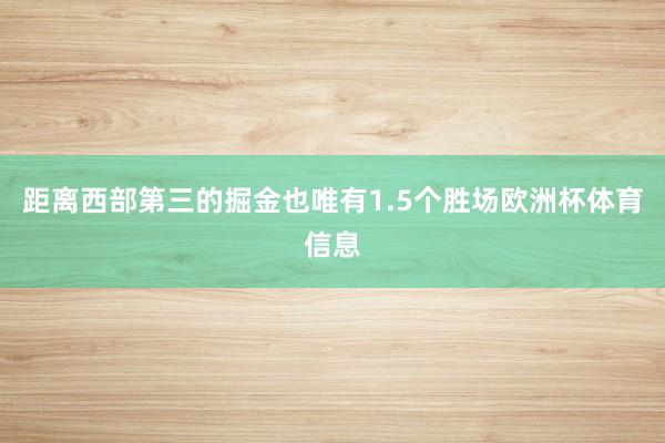 距离西部第三的掘金也唯有1.5个胜场欧洲杯体育信息