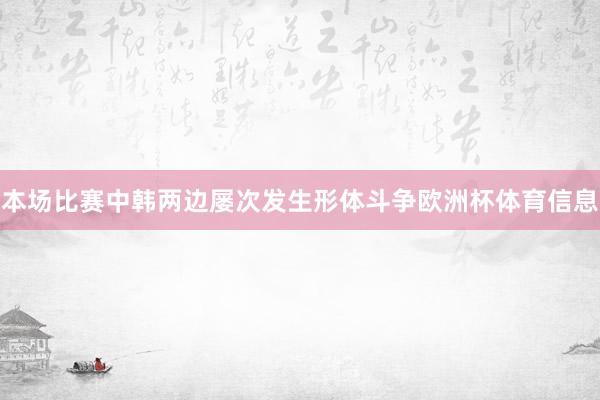 本场比赛中韩两边屡次发生形体斗争欧洲杯体育信息