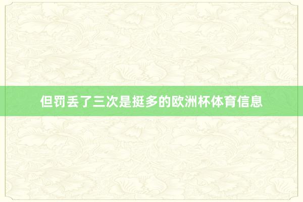 但罚丢了三次是挺多的欧洲杯体育信息