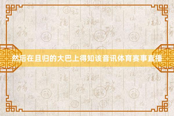 然后在且归的大巴上得知该音讯体育赛事直播