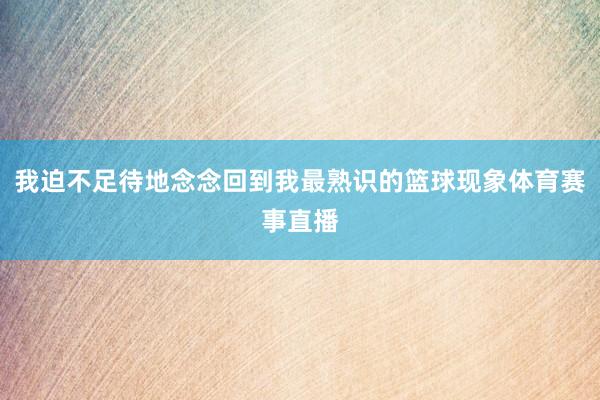 我迫不足待地念念回到我最熟识的篮球现象体育赛事直播