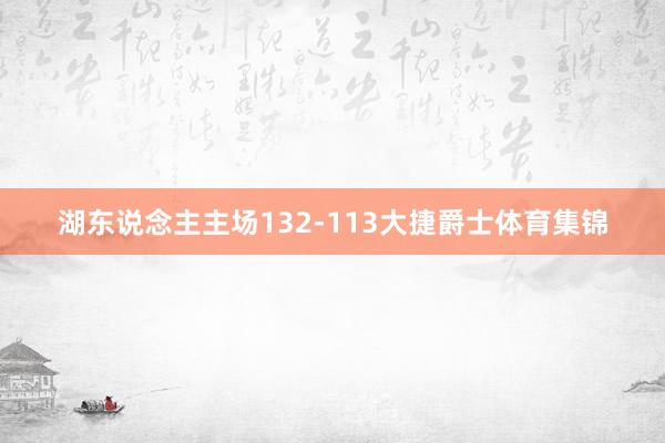 湖东说念主主场132-113大捷爵士体育集锦