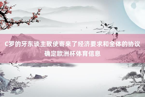 C罗的牙东谈主致使寄来了经济要求和全体的协议确定欧洲杯体育信息
