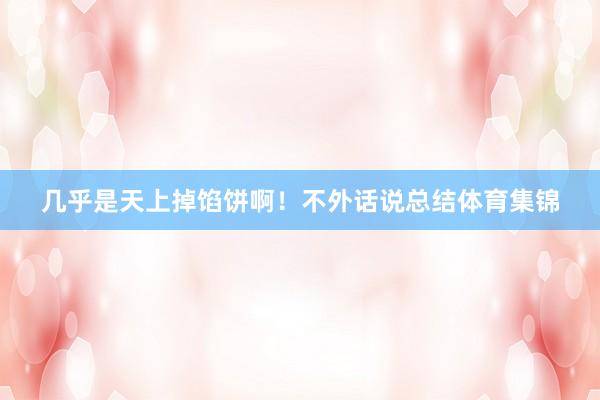 几乎是天上掉馅饼啊！不外话说总结体育集锦