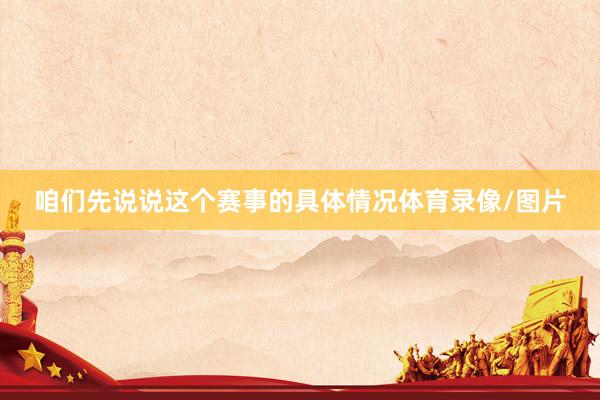 咱们先说说这个赛事的具体情况体育录像/图片