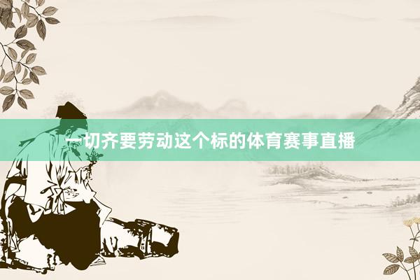 一切齐要劳动这个标的体育赛事直播