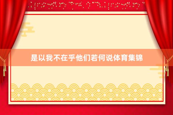 是以我不在乎他们若何说体育集锦