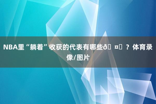 NBA里“躺着”收获的代表有哪些🤔？体育录像/图片