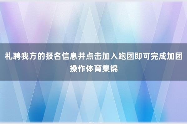 礼聘我方的报名信息并点击加入跑团即可完成加团操作体育集锦