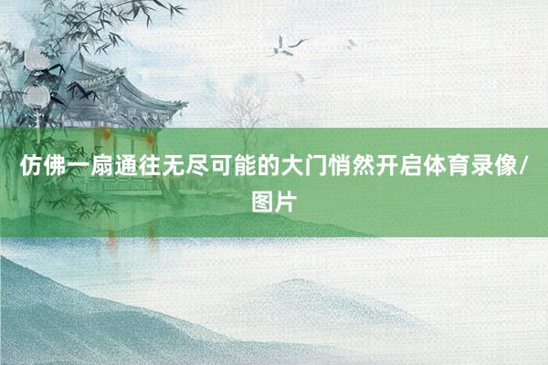 仿佛一扇通往无尽可能的大门悄然开启体育录像/图片