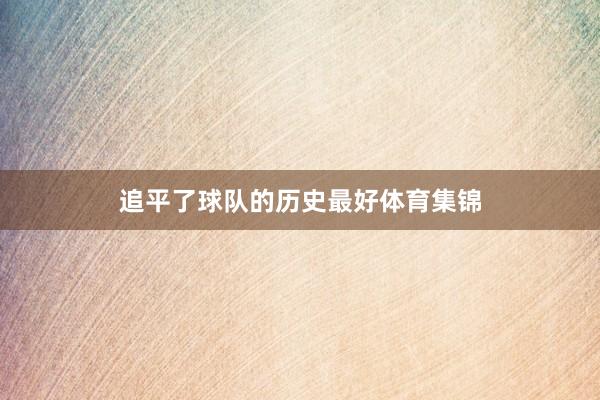 追平了球队的历史最好体育集锦