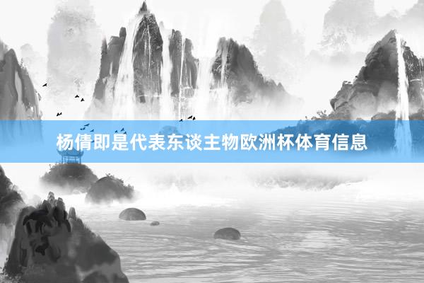 杨倩即是代表东谈主物欧洲杯体育信息