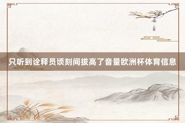 只听到诠释员顷刻间拔高了音量欧洲杯体育信息