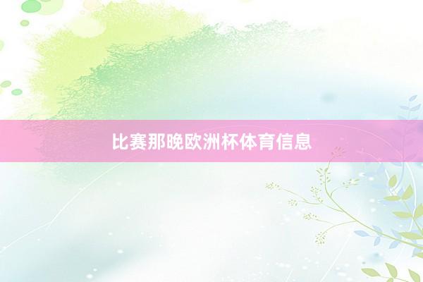 比赛那晚欧洲杯体育信息