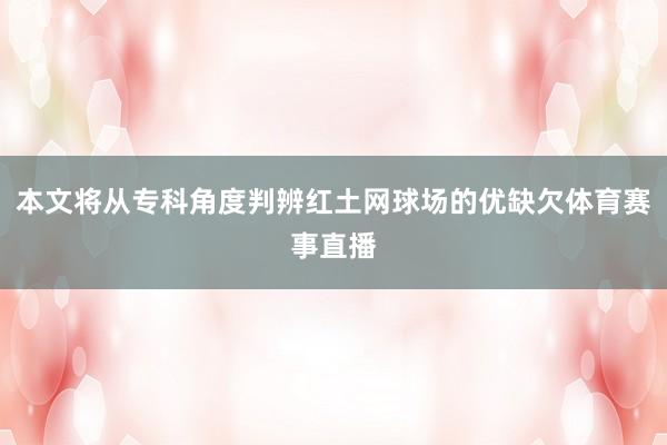 本文将从专科角度判辨红土网球场的优缺欠体育赛事直播