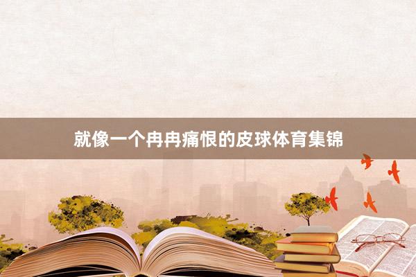 就像一个冉冉痛恨的皮球体育集锦