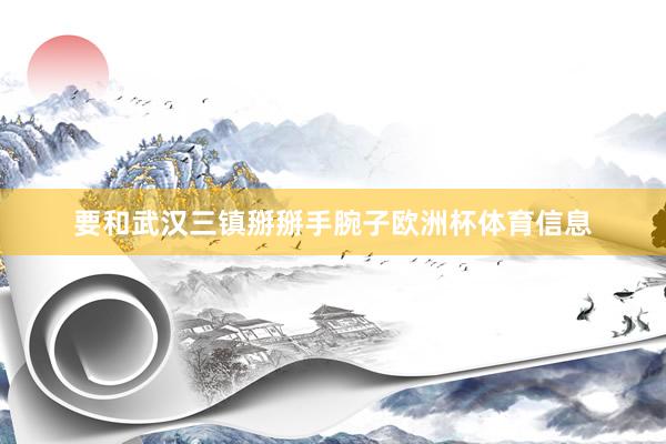 要和武汉三镇掰掰手腕子欧洲杯体育信息