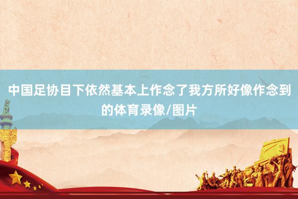 中国足协目下依然基本上作念了我方所好像作念到的体育录像/图片