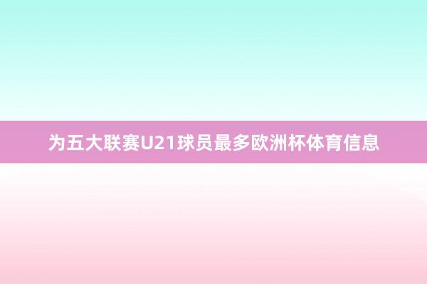 为五大联赛U21球员最多欧洲杯体育信息