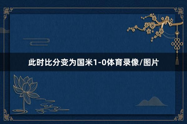 此时比分变为国米1-0体育录像/图片