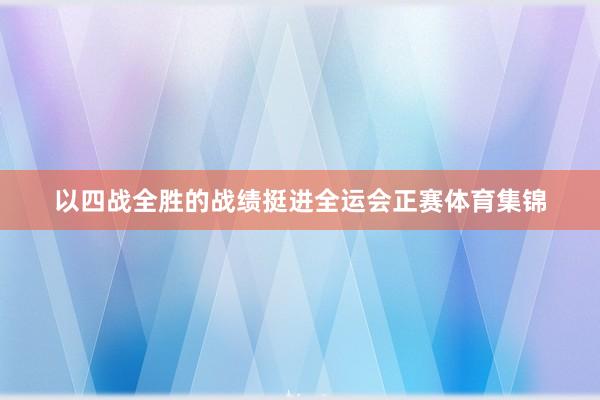 以四战全胜的战绩挺进全运会正赛体育集锦