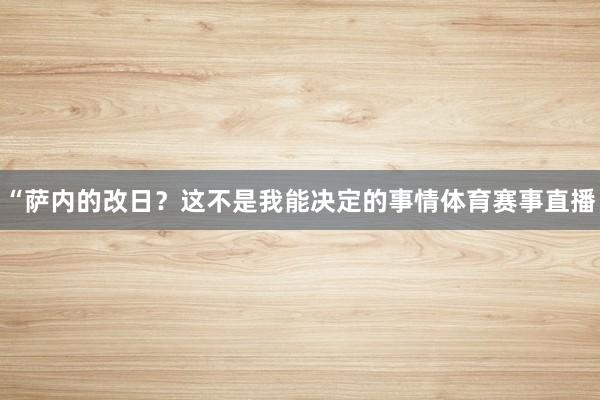 “萨内的改日?这不是我能决定的事情体育赛事直播