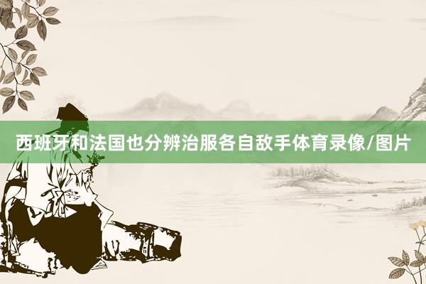 西班牙和法国也分辨治服各自敌手体育录像/图片