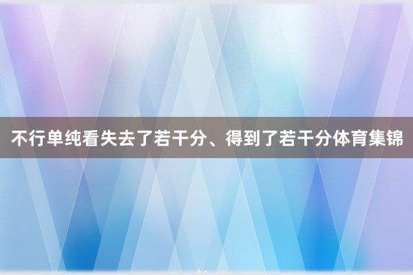 不行单纯看失去了若干分、得到了若干分体育集锦