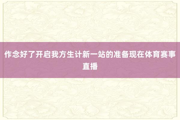 作念好了开启我方生计新一站的准备现在体育赛事直播