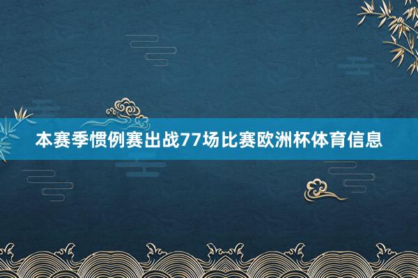 本赛季惯例赛出战77场比赛欧洲杯体育信息