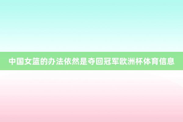 中国女篮的办法依然是夺回冠军欧洲杯体育信息