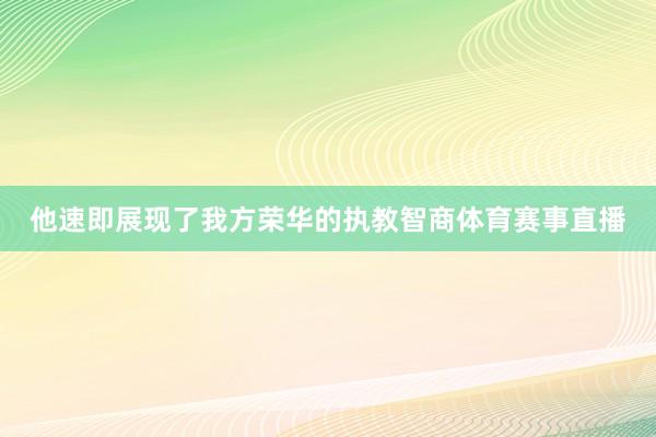 他速即展现了我方荣华的执教智商体育赛事直播