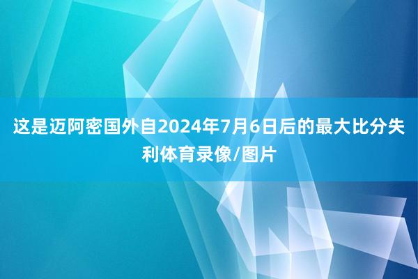这是迈阿密国外自2024年7月6日后的最大比分失利体育录像/图片