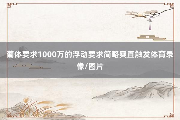 葡体要求1000万的浮动要求简略爽直触发体育录像/图片
